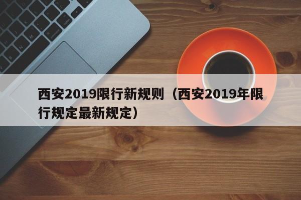 西安2019限行新规则（西安2019年限行规定最新规定）