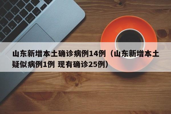 山东新增本土确诊病例14例（山东新增本土疑似病例1例 现有确诊25例）