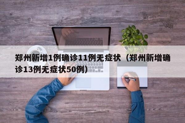 郑州新增1例确诊11例无症状（郑州新增确诊13例无症状50例）