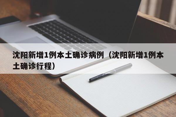 沈阳新增1例本土确诊病例（沈阳新增1例本土确诊行程）