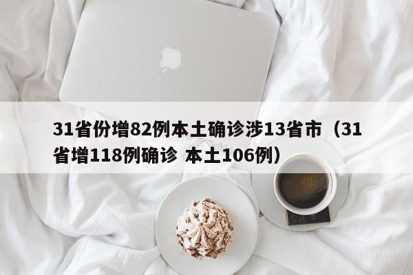 31省份增82例本土确诊涉13省市（31省增118例确诊 本土106例）