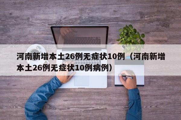 河南新增本土26例无症状10例（河南新增本土26例无症状10例病例）