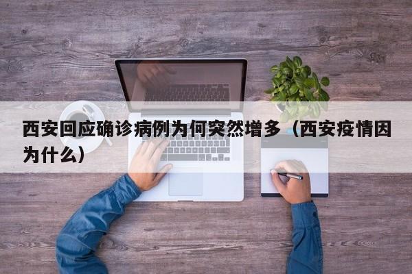 西安回应确诊病例为何突然增多（西安疫情因为什么）