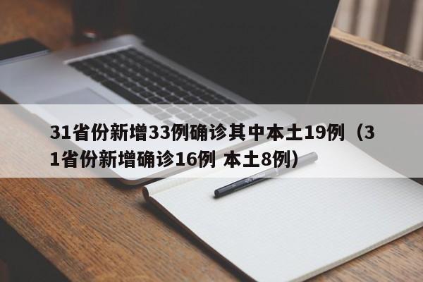 31省份新增33例确诊其中本土19例（31省份新增确诊16例 本土8例）