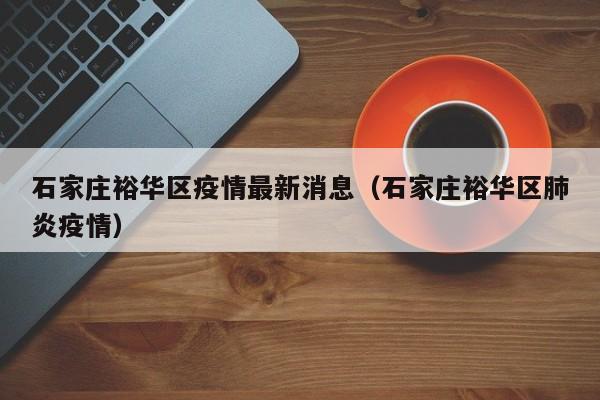 石家庄裕华区疫情最新消息（石家庄裕华区肺炎疫情）