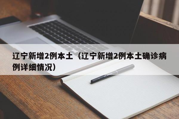 辽宁新增2例本土（辽宁新增2例本土确诊病例详细情况）
