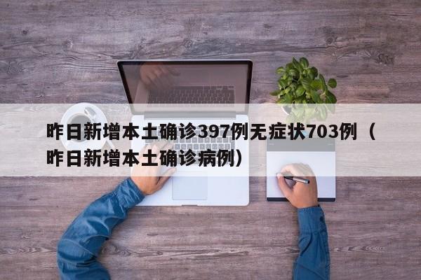 昨日新增本土确诊397例无症状703例（昨日新增本土确诊病例）