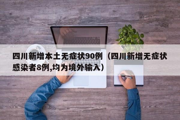 四川新增本土无症状90例（四川新增无症状感染者8例,均为境外输入）