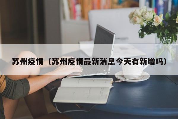苏州疫情（苏州疫情最新消息今天有新增吗）