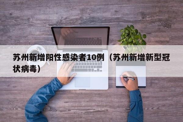 苏州新增阳性感染者10例（苏州新增新型冠状病毒）