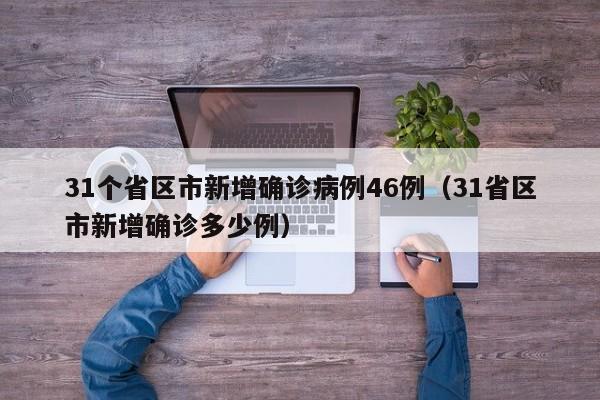 31个省区市新增确诊病例46例（31省区市新增确诊多少例）