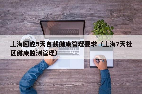 上海回应5天自我健康管理要求（上海7天社区健康监测管理）