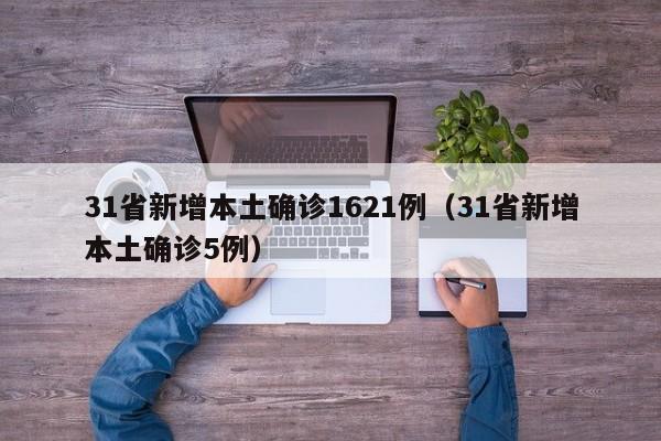 31省新增本土确诊1621例（31省新增本土确诊5例）
