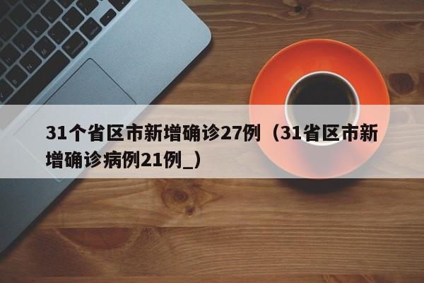 31个省区市新增确诊27例（31省区市新增确诊病例21例_）