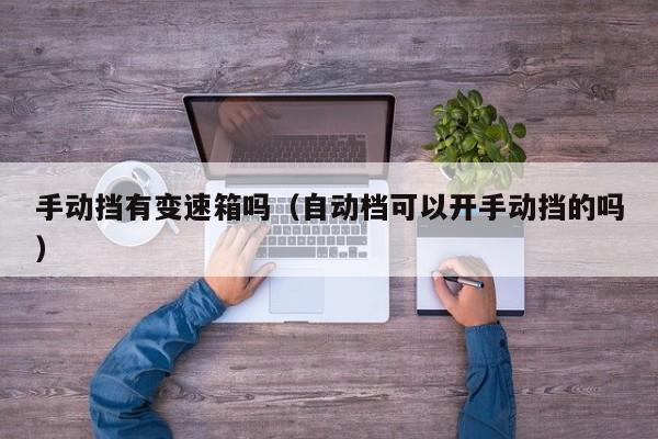 手动挡有变速箱吗（自动档可以开手动挡的吗）