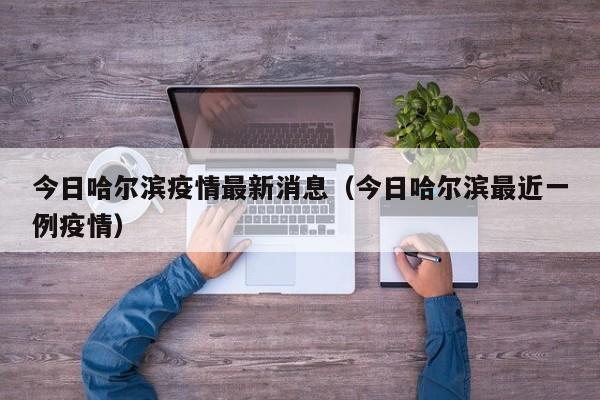 今日哈尔滨疫情最新消息（今日哈尔滨最近一例疫情）