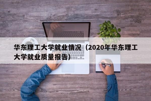 华东理工大学就业情况（2020年华东理工大学就业质量报告）