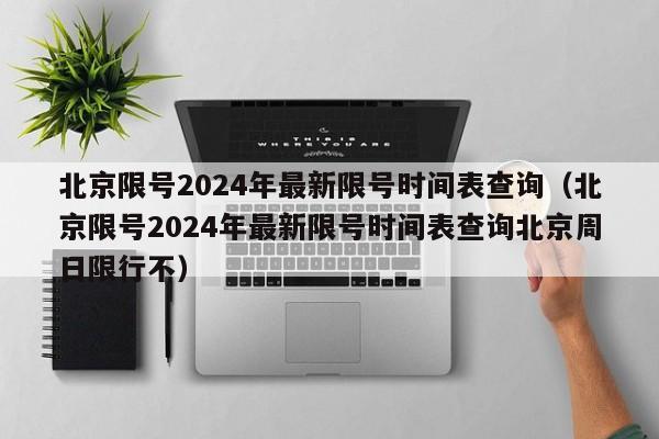 北京限号2024年最新限号时间表查询（北京限号2024年最新限号时间表查询北京周日限行不）