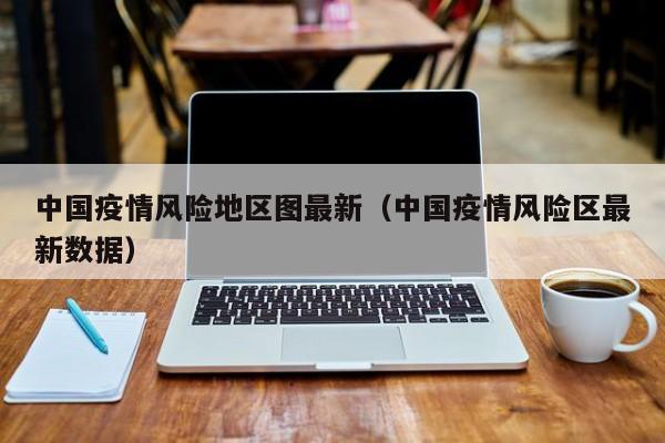 中国疫情风险地区图最新（中国疫情风险区最新数据）