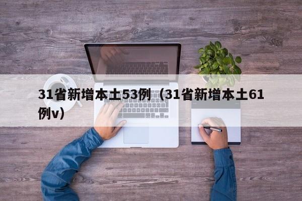 31省新增本土53例（31省新增本土61例v）