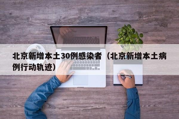 北京新增本土30例感染者（北京新增本土病例行动轨迹）