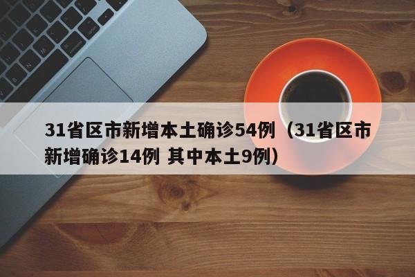 31省区市新增本土确诊54例（31省区市新增确诊14例 其中本土9例）