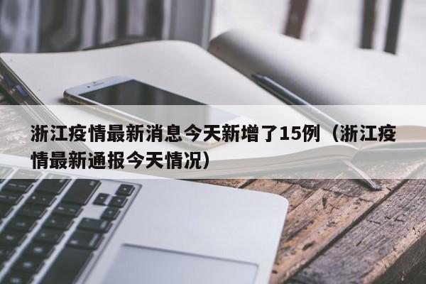 浙江疫情最新消息今天新增了15例（浙江疫情最新通报今天情况）