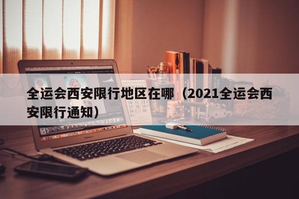 全运会西安限行地区在哪（2021全运会西安限行通知）