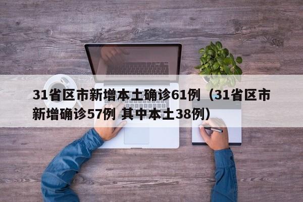 31省区市新增本土确诊61例（31省区市新增确诊57例 其中本土38例）