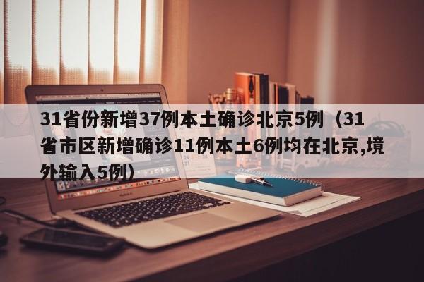 31省份新增37例本土确诊北京5例（31省市区新增确诊11例本土6例均在北京,境外输入5例）