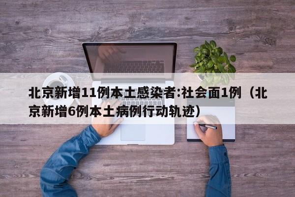 北京新增11例本土感染者:社会面1例（北京新增6例本土病例行动轨迹）