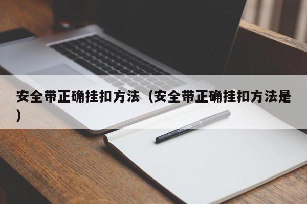 安全带正确挂扣方法（安全带正确挂扣方法是）