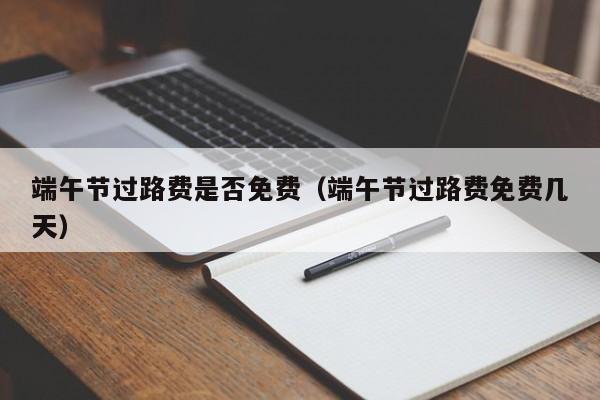 端午节过路费是否免费（端午节过路费免费几天）