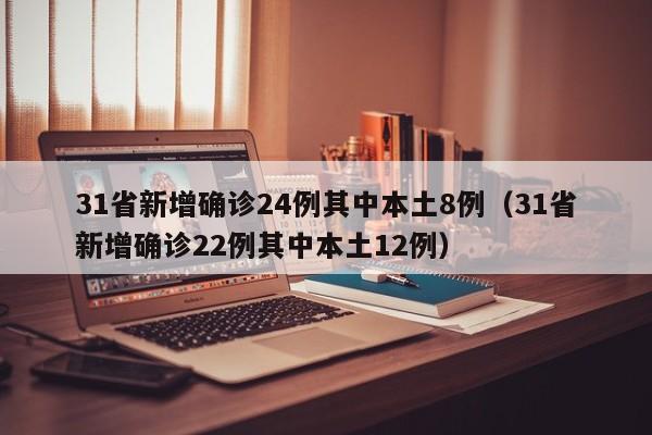 31省新增确诊24例其中本土8例（31省新增确诊22例其中本土12例）