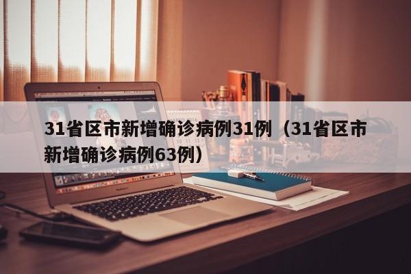 31省区市新增确诊病例31例（31省区市新增确诊病例63例）