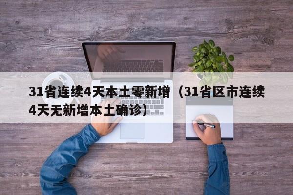 31省连续4天本土零新增（31省区市连续4天无新增本土确诊）