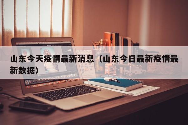 山东今天疫情最新消息（山东今日最新疫情最新数据）