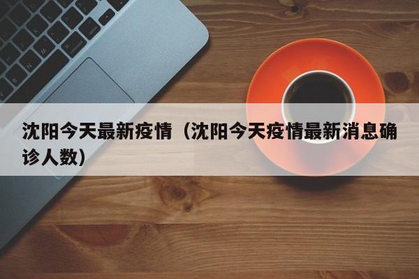 沈阳今天最新疫情（沈阳今天疫情最新消息确诊人数）