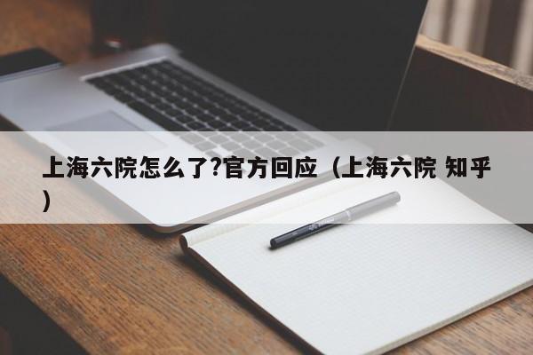 上海六院怎么了?官方回应（上海六院 知乎）