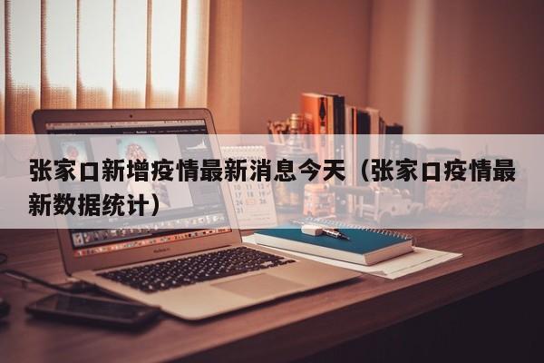张家口新增疫情最新消息今天（张家口疫情最新数据统计）