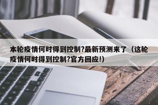 本轮疫情何时得到控制?最新预测来了（这轮疫情何时得到控制?官方回应!）