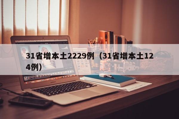 31省增本土2229例（31省增本土124例）