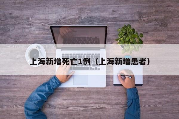 上海新增死亡1例（上海新增患者）
