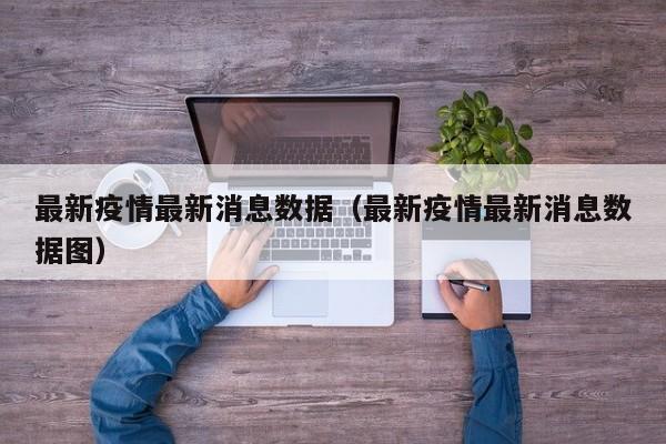 最新疫情最新消息数据（最新疫情最新消息数据图）