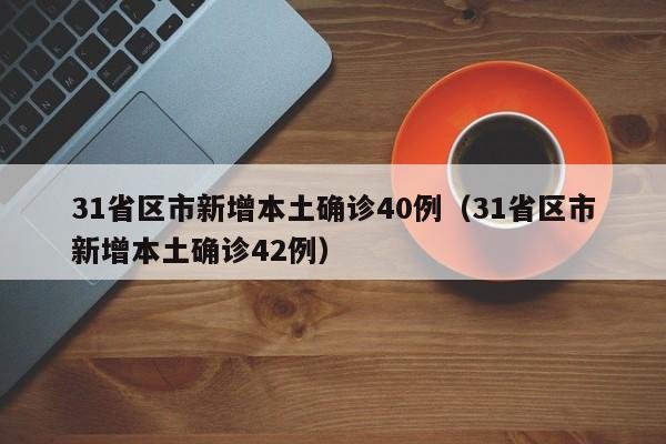 31省区市新增本土确诊40例（31省区市新增本土确诊42例）