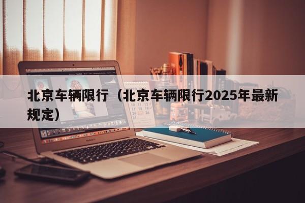 北京车辆限行（北京车辆限行2025年最新规定）