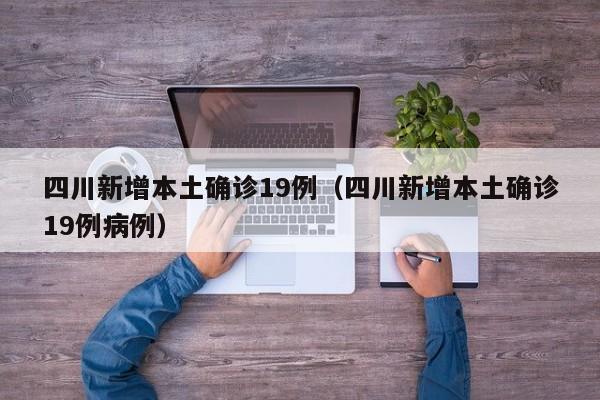 四川新增本土确诊19例（四川新增本土确诊19例病例）