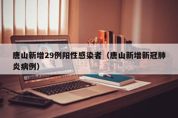 唐山新增29例阳性感染者（唐山新增新冠肺炎病例）