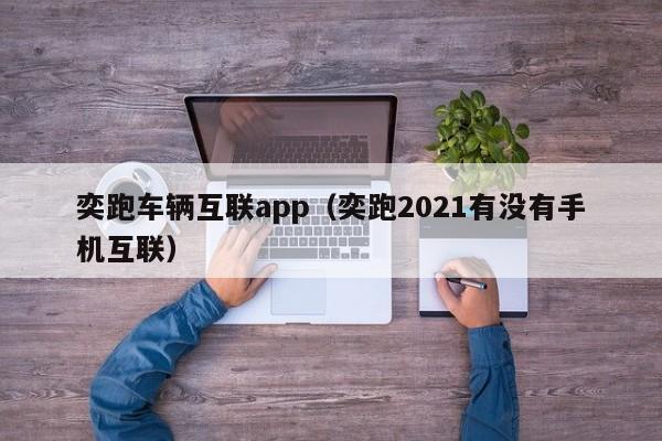 奕跑车辆互联app（奕跑2021有没有手机互联）