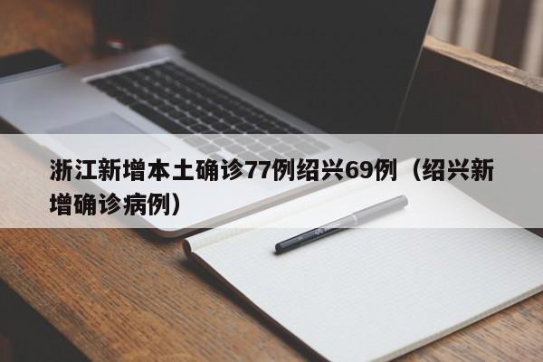 浙江新增本土确诊77例绍兴69例（绍兴新增确诊病例）